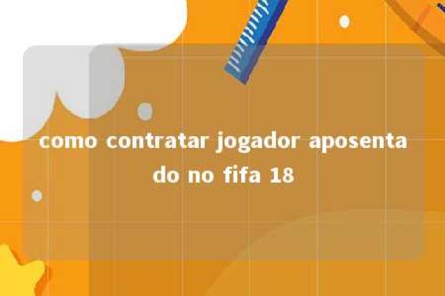 como contratar jogador aposentado no fifa 18 