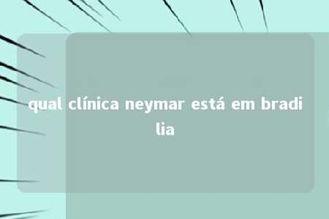 qual clínica neymar está em bradilia 