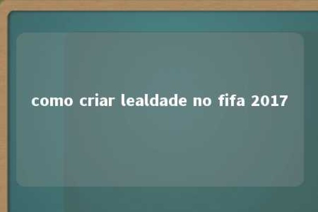 como criar lealdade no fifa 2017 