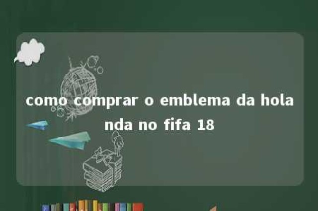 como comprar o emblema da holanda no fifa 18 