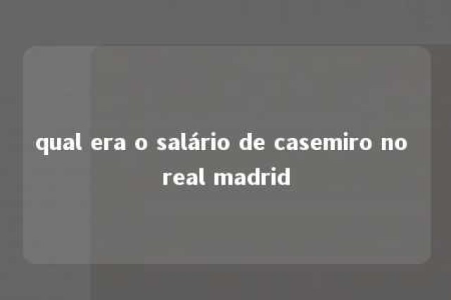 qual era o salário de casemiro no real madrid 