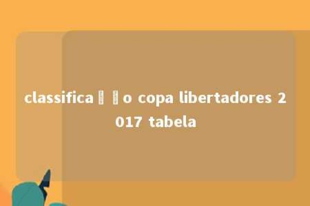 classificação copa libertadores 2017 tabela 