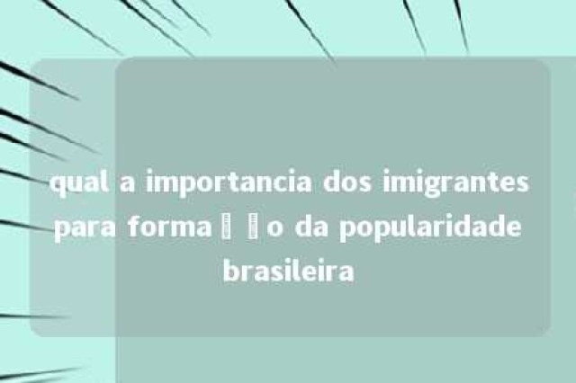 qual a importancia dos imigrantes para formação da popularidade brasileira 