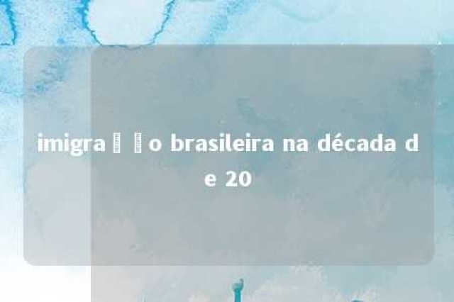 imigração brasileira na década de 20 