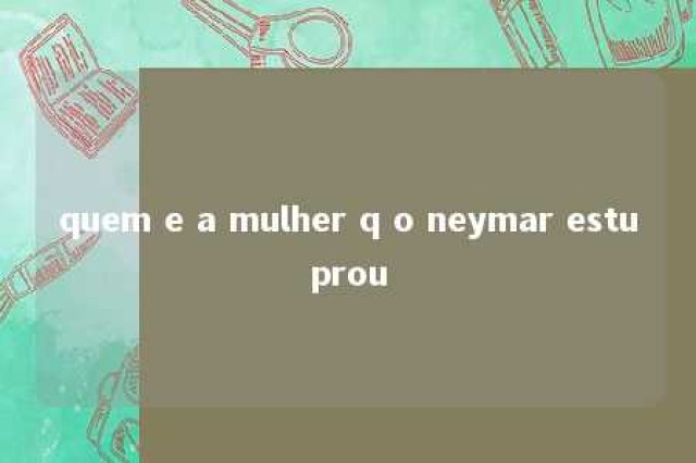 quem e a mulher q o neymar estuprou 