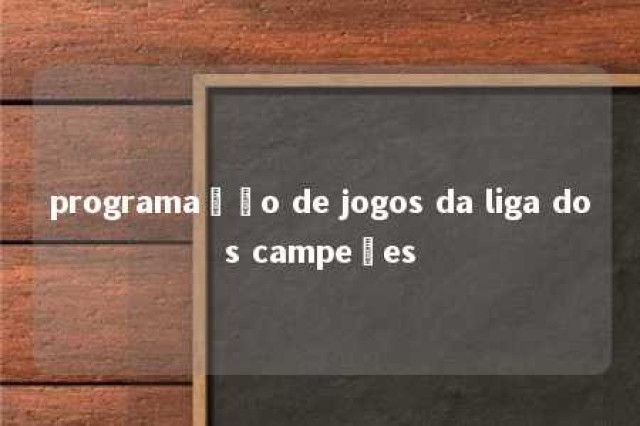 programação de jogos da liga dos campeões 