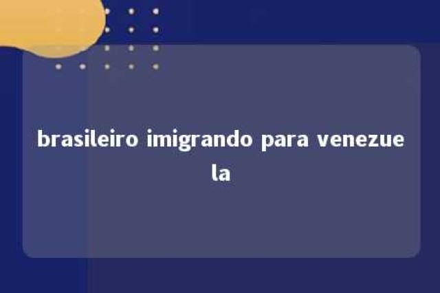 brasileiro imigrando para venezuela 