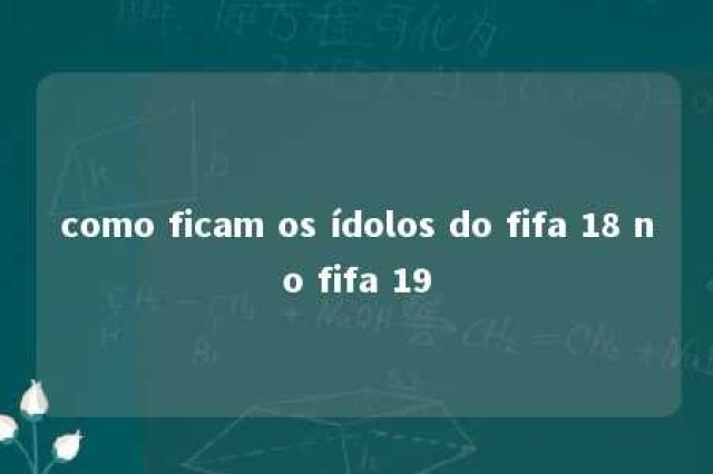 como ficam os ídolos do fifa 18 no fifa 19 