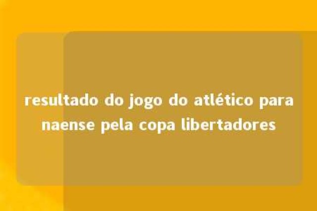 resultado do jogo do atlético paranaense pela copa libertadores 