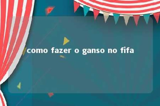 como fazer o ganso no fifa 