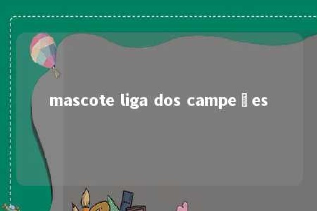 mascote liga dos campeões 