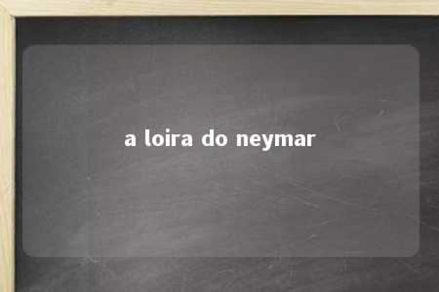 a loira do neymar 