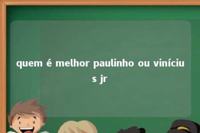 quem é melhor paulinho ou vinícius jr 