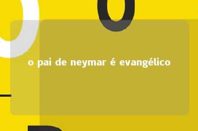 o pai de neymar é evangélico 