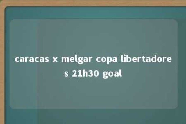 caracas x melgar copa libertadores 21h30 goal 