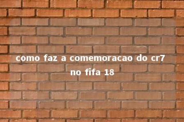 como faz a comemoracao do cr7 no fifa 18 