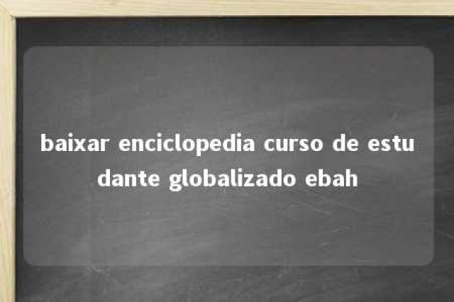 baixar enciclopedia curso de estudante globalizado ebah 