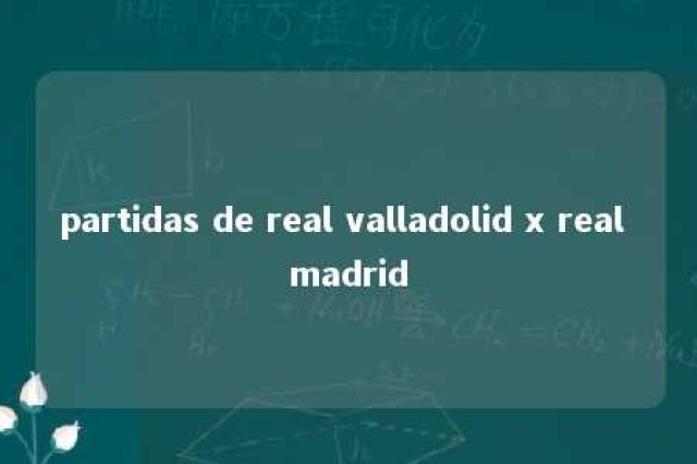 partidas de real valladolid x real madrid 