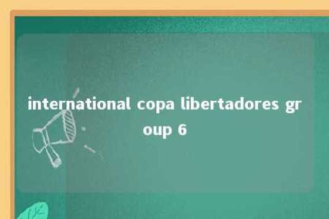 international copa libertadores group 6 