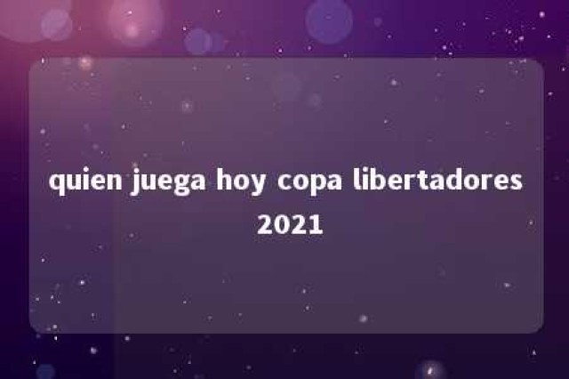 quien juega hoy copa libertadores 2021 