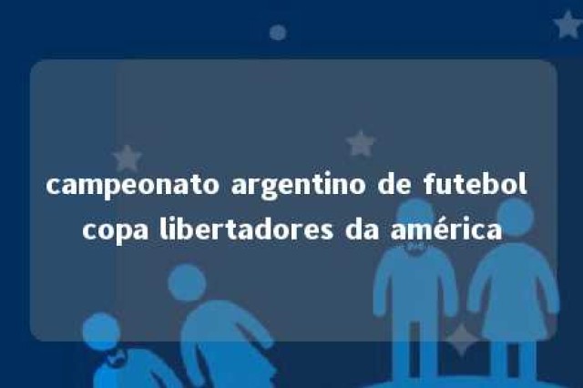 campeonato argentino de futebol copa libertadores da américa 