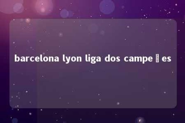 barcelona lyon liga dos campeões 