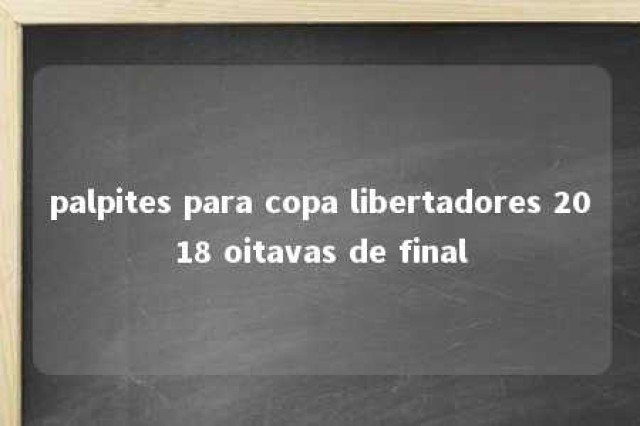 palpites para copa libertadores 2018 oitavas de final 