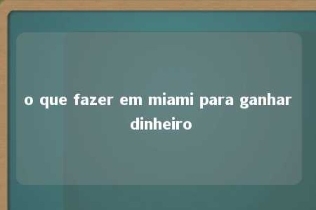 o que fazer em miami para ganhar dinheiro 