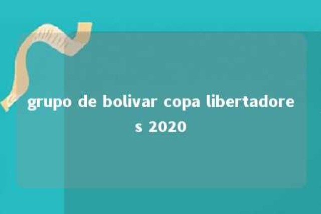 grupo de bolivar copa libertadores 2020 