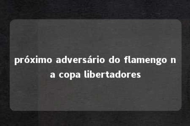 próximo adversário do flamengo na copa libertadores 