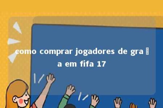 como comprar jogadores de graça em fifa 17 