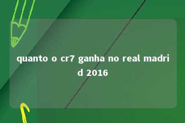 quanto o cr7 ganha no real madrid 2016 