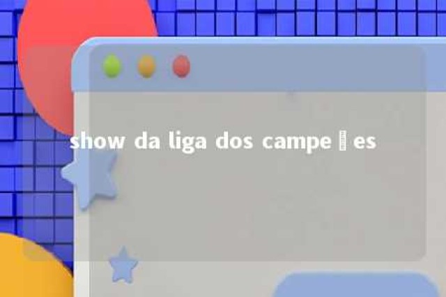 show da liga dos campeões 