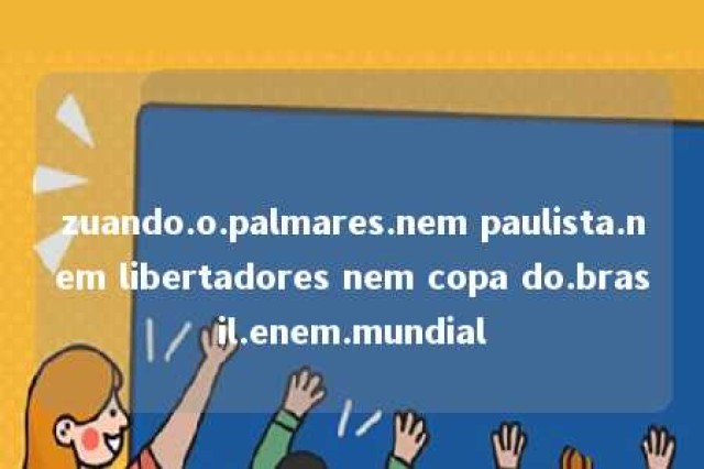 zuando.o.palmares.nem paulista.nem libertadores nem copa do.brasil.enem.mundial 