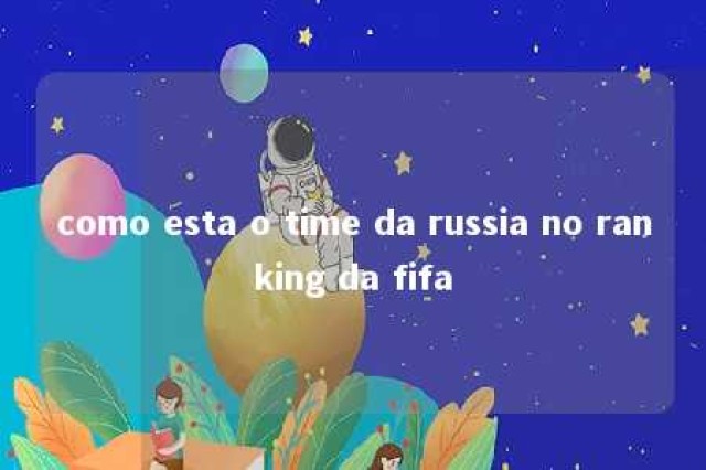 como esta o time da russia no ranking da fifa 