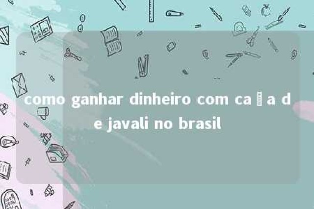 como ganhar dinheiro com caça de javali no brasil 