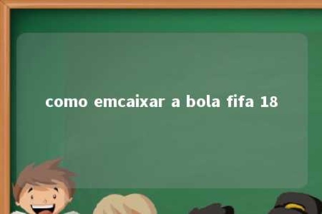 como emcaixar a bola fifa 18 