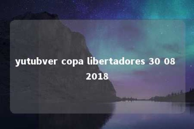 yutubver copa libertadores 30 08 2018 