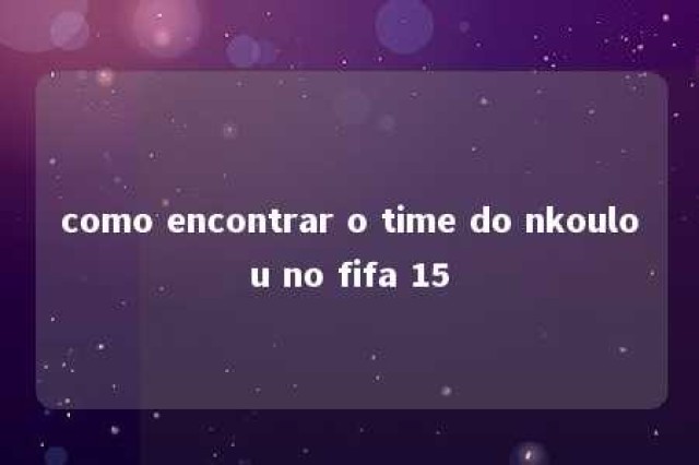 como encontrar o time do nkoulou no fifa 15 