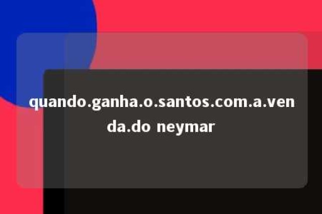 quando.ganha.o.santos.com.a.venda.do neymar 