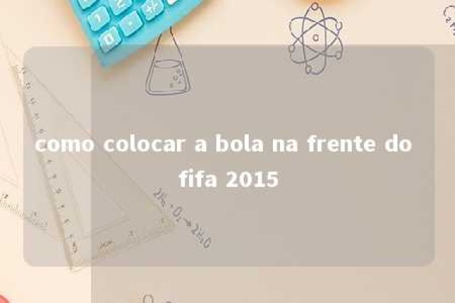 como colocar a bola na frente do fifa 2015 