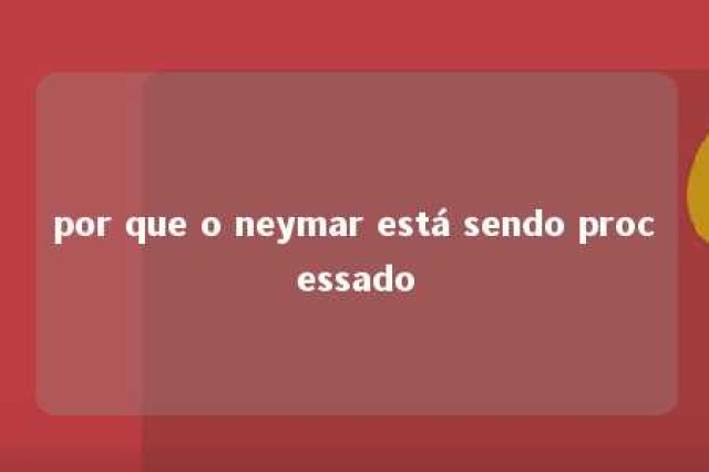 por que o neymar está sendo processado 