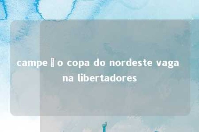 campeão copa do nordeste vaga na libertadores 