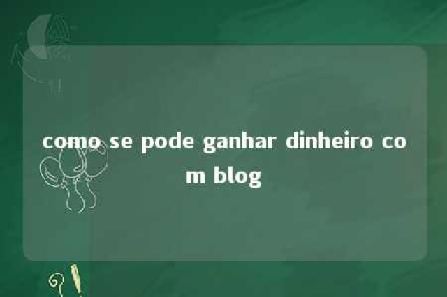 como se pode ganhar dinheiro com blog 