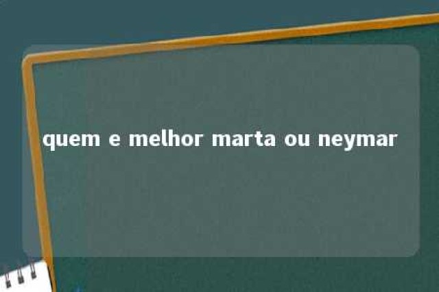 quem e melhor marta ou neymar 