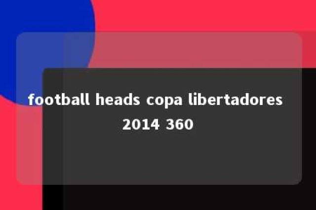 football heads copa libertadores 2014 360 