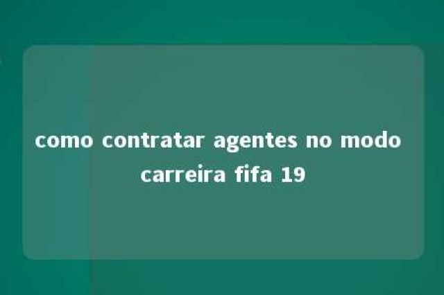 como contratar agentes no modo carreira fifa 19 