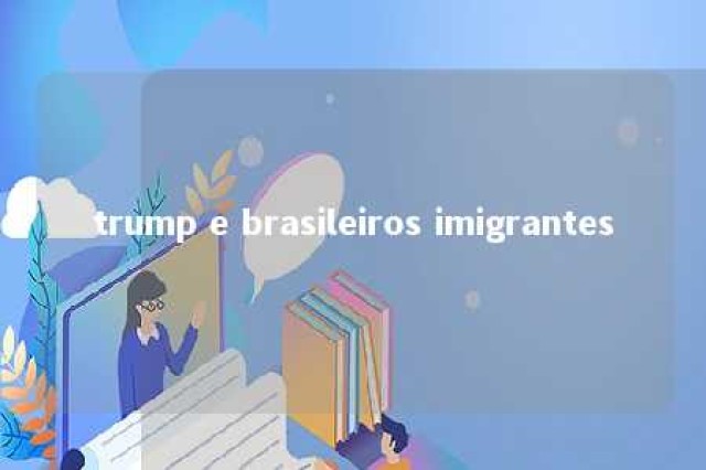 trump e brasileiros imigrantes 