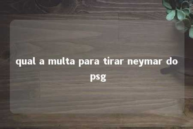 qual a multa para tirar neymar do psg 