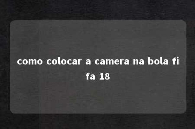 como colocar a camera na bola fifa 18 